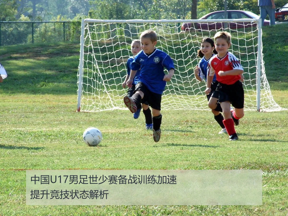 中国U17男足世少赛备战策略与挑战深度分析